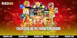 Cách Chơi Nổ Hũ Thắng Lớn RED88 Hiệu Quả Bền Vững